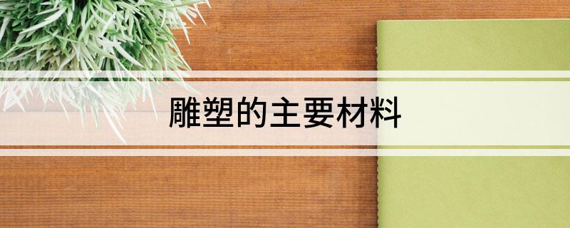 九游体育：雕塑的主要材料(图1)