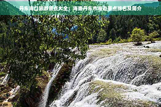 丹东海口旅游景点大全：海南丹东市海边景点及简介(图1)