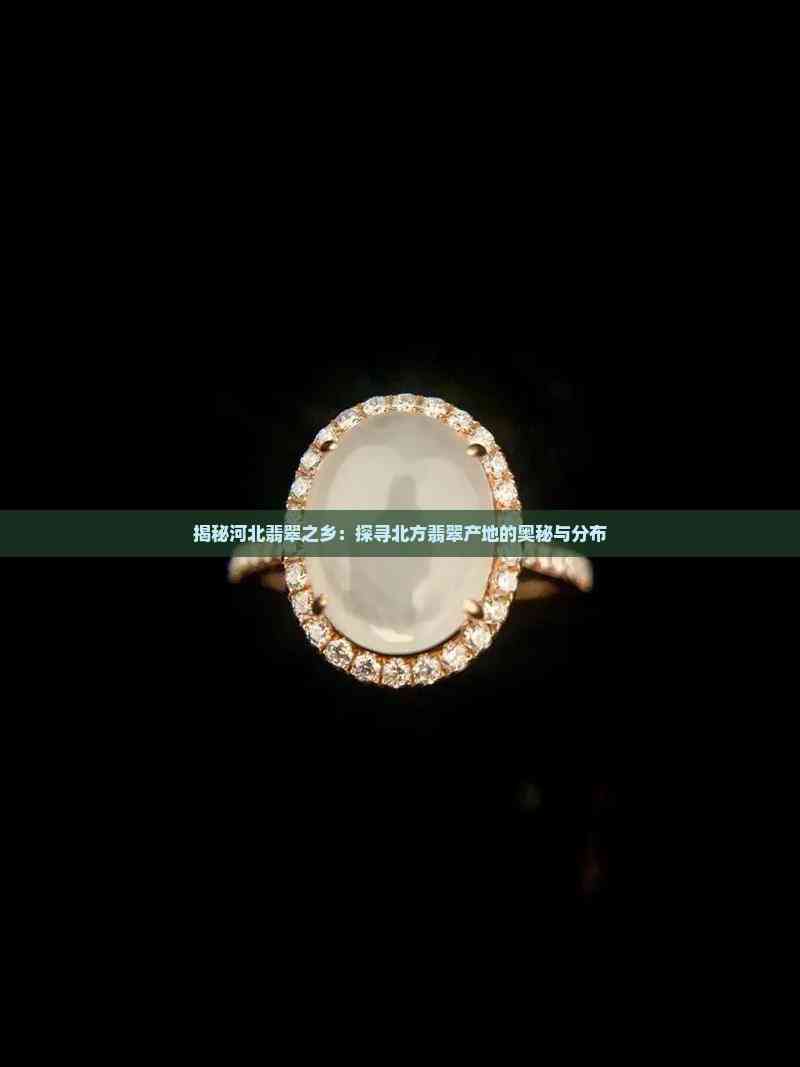揭秘河北翡翠之乡：探寻北方翡翠产地的奥秘与分布(图7)