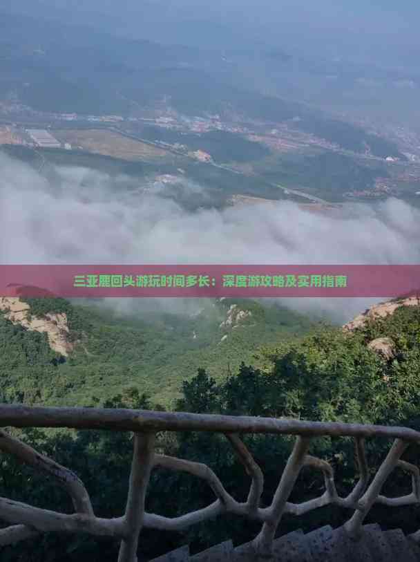 三亚鹿回头游玩时间多长：深度游攻略及实用指南(图1)
